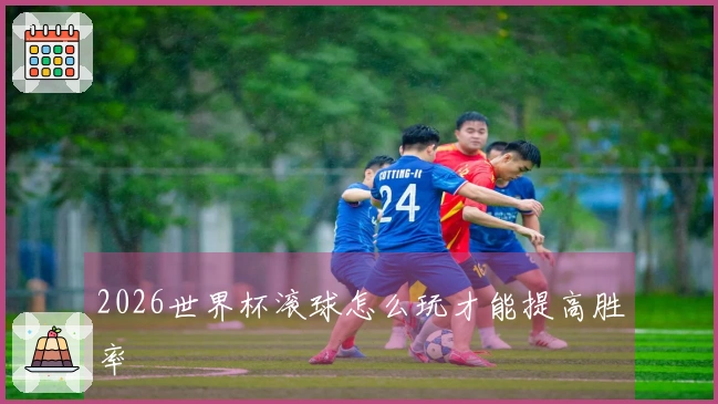 2026世界杯滚球怎么玩才能提高胜率