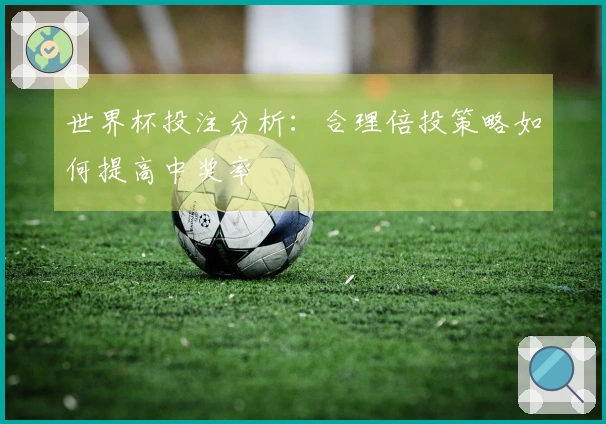 世界杯投注分析：合理倍投策略如何提高中奖率