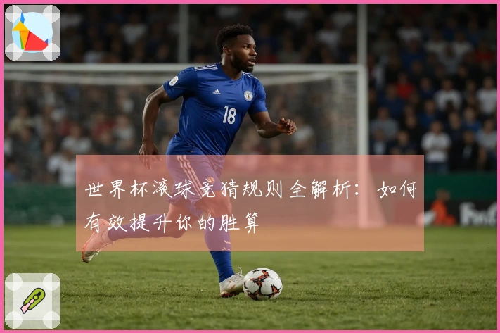 世界杯滚球竞猜规则全解析：如何有效提升你的胜算
