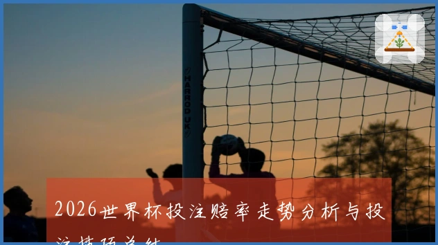 2026世界杯投注赔率走势分析与投注技巧总结