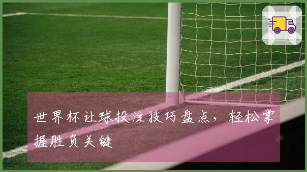 世界杯让球投注技巧盘点，轻松掌握胜负关键