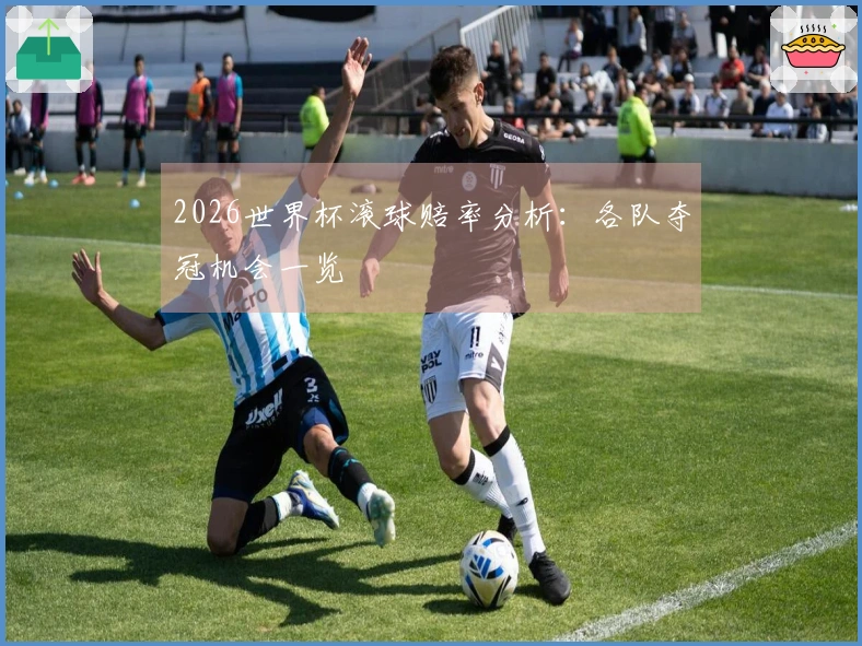 2026世界杯滚球赔率分析：各队夺冠机会一览