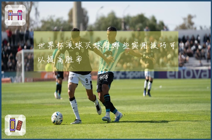 世界杯滚球买球有哪些实用技巧可以提高胜率