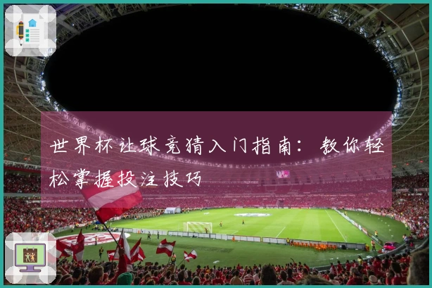 世界杯让球竞猜入门指南：教你轻松掌握投注技巧