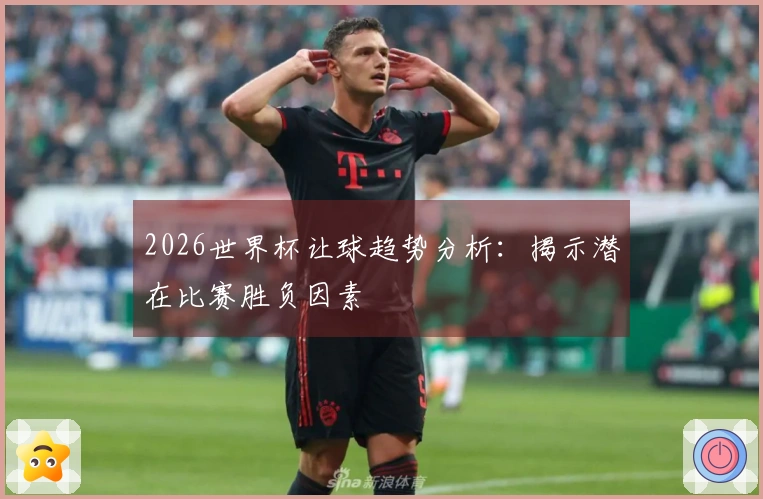 2026世界杯让球趋势分析：揭示潜在比赛胜负因素