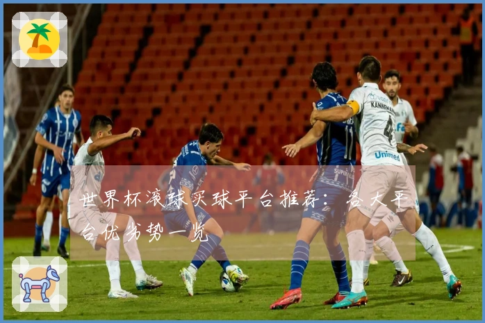 世界杯滚球买球平台推荐：各大平台优劣势一览