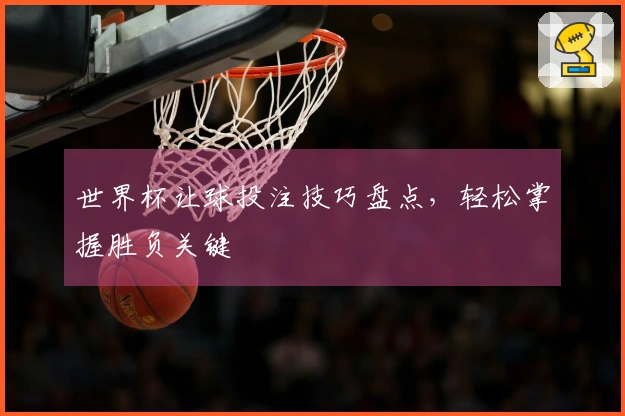世界杯让球投注技巧盘点，轻松掌握胜负关键