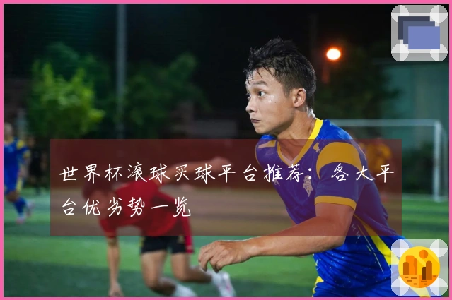 世界杯滚球买球平台推荐：各大平台优劣势一览