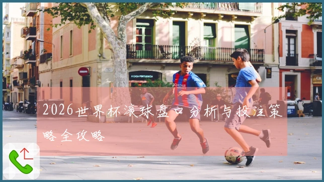 2026世界杯滚球盘口分析与投注策略全攻略