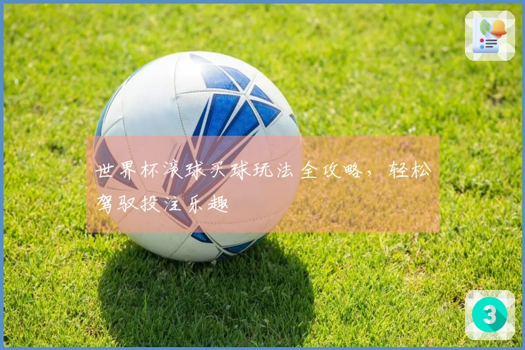 世界杯滚球买球玩法全攻略，轻松驾驭投注乐趣