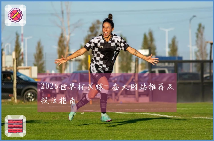 2026世界杯买球- 各大网站推荐及投注指南