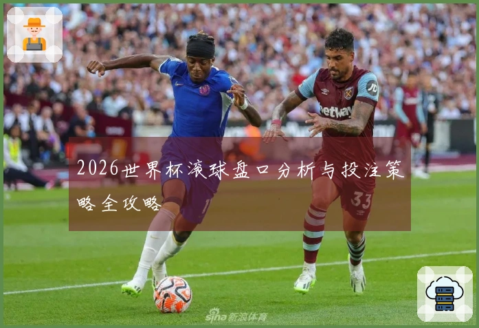 2026世界杯滚球盘口分析与投注策略全攻略