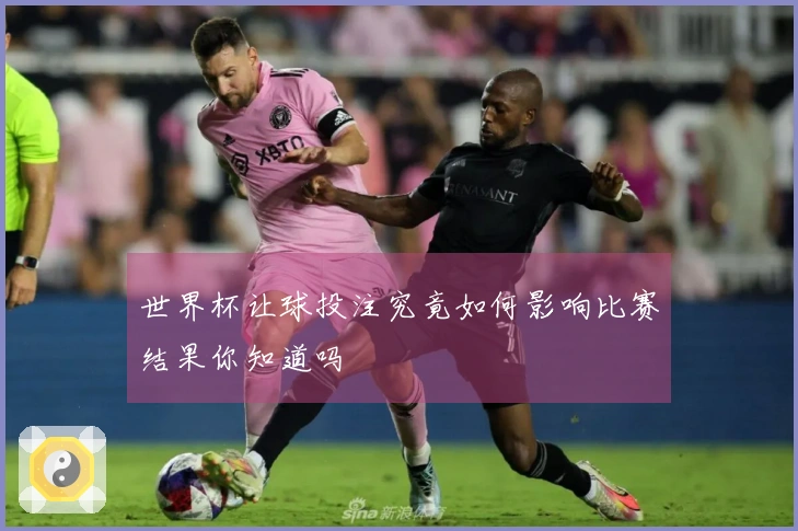 世界杯让球投注究竟如何影响比赛结果你知道吗