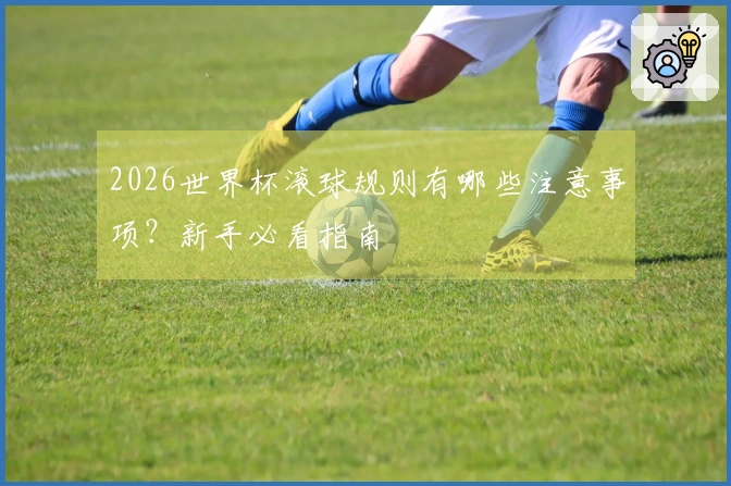 2026世界杯滚球规则有哪些注意事项？新手必看指南