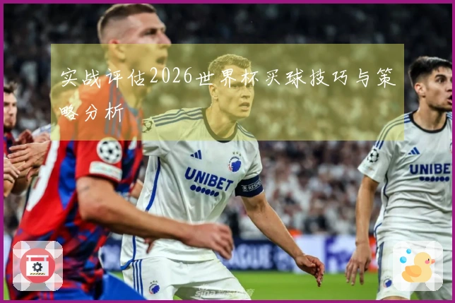 实战评估2026世界杯买球技巧与策略分析