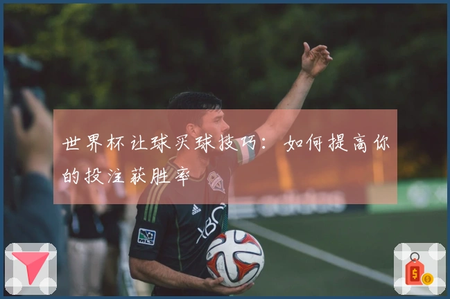 世界杯让球买球技巧：如何提高你的投注获胜率